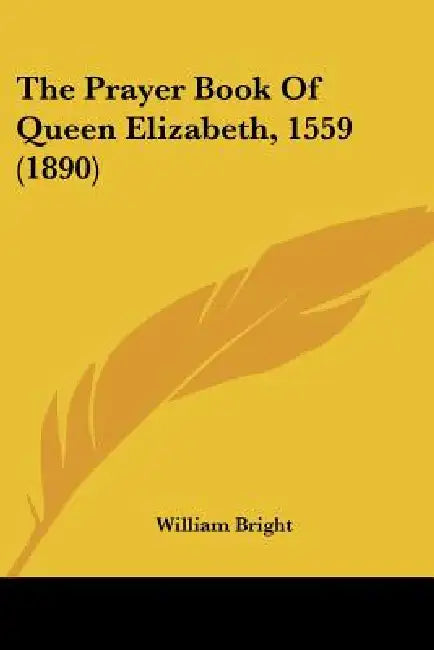 The Prayer Book Of Queen Elizabeth, 1559 (1890) by William Bright