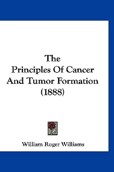 The Principles Of Cancer And Tumor Formation (1888) by William Roger Williams
