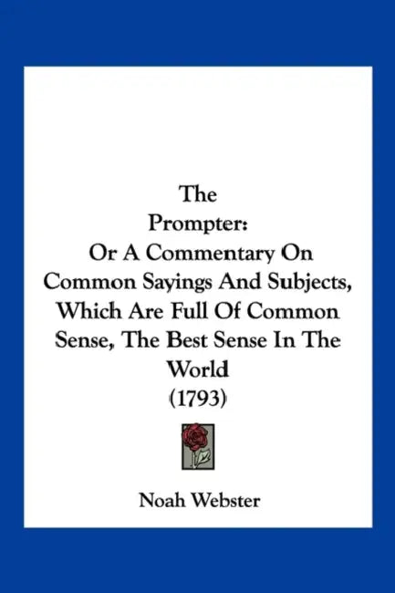The Prompter: Or A Commentary On Common Sayings And Subjects, Which Are Full Of Common Sense, The Best Sense In The World (1793) by Noah Webster