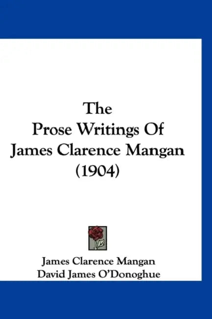 The Prose Writings Of James Clarence Mangan (1904) by James Clarence Mangan, David James O'Donoghue, Lionel Pigot Johnson