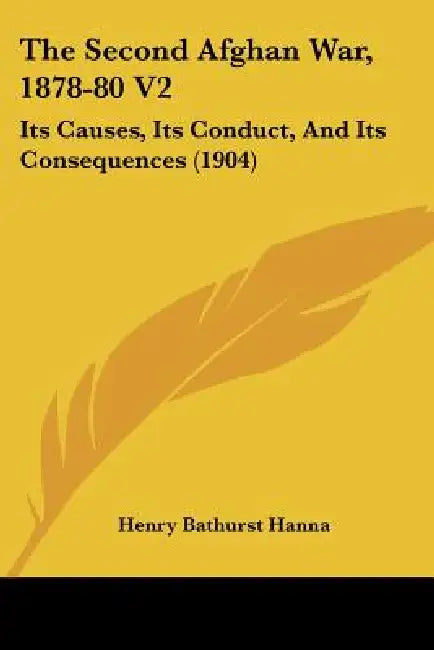 The Second Afghan War, 1878-80 V2: Its Causes, Its Conduct, And Its Consequences (1904) by Henry Bathurst Hanna