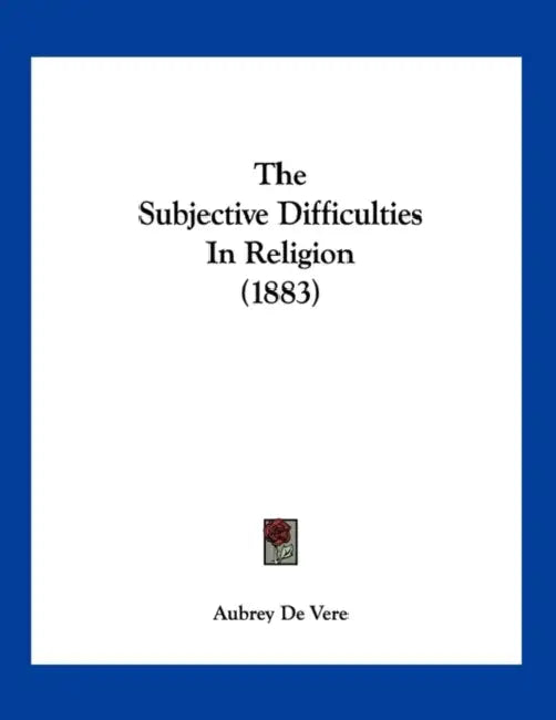 The Subjective Difficulties In Religion (1883) by Aubrey de Vere