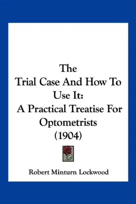 The Trial Case And How To Use It: A Practical Treatise For Optometrists (1904) by Robert Minturn Lockwood