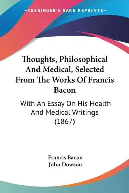 Thoughts, Philosophical And Medical, Selected From The Works Of Francis Bacon: With An Essay On His Health And Medical Writings (1867) by Francis Bacon, John Dowson