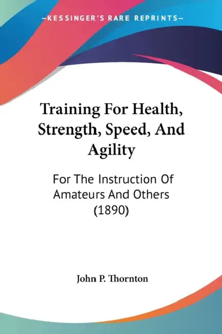 Training For Health, Strength, Speed, And Agility: For The Instruction Of Amateurs And Others (1890) by John P. Thornton