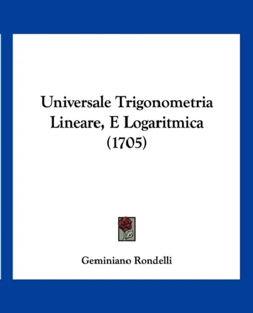 Universale Trigonometria Lineare, E Logaritmica (1705) by Geminiano Rondelli