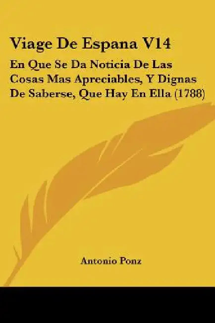 Viage De Espana V14: En Que Se Da Noticia De Las Cosas Mas Apreciables, Y Dignas De Saberse, Que Hay En Ella (1788) by Antonio Ponz