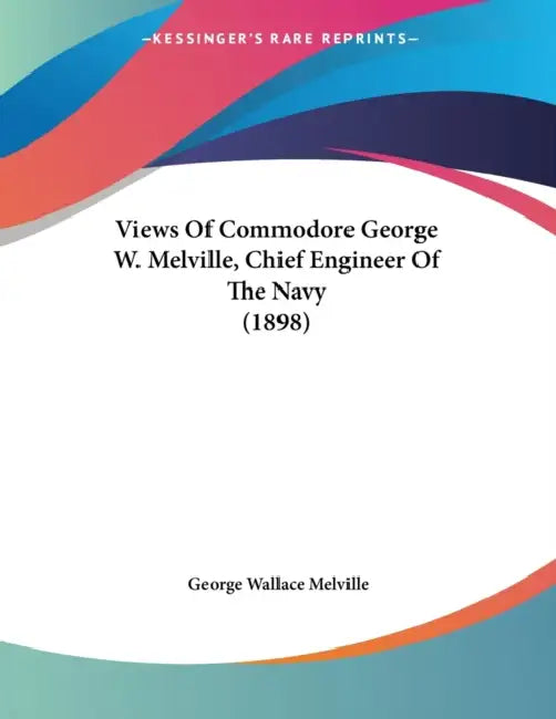 Views Of Commodore George W. Melville, Chief Engineer Of The Navy (1898) by George Wallace Melville
