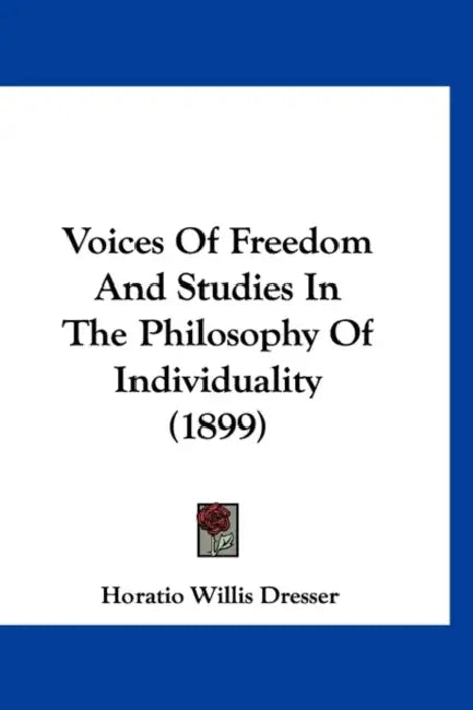 Voices Of Freedom And Studies In The Philosophy Of Individuality (1899) by Horatio Willis Dresser