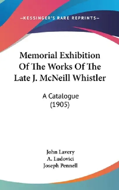 Memorial Exhibition of the Works of the Late J. McNeill Whistler: A Catalogue (1905) by John Lavery, A. Ludovici, Joseph Pennell