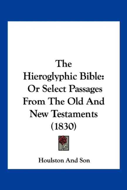 The Hieroglyphic Bible: Or Select Passages From The Old And New Testaments (1830) by Houlston and Son