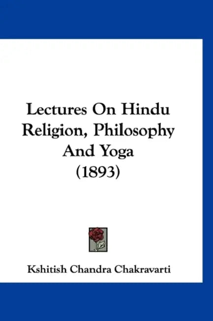 Lectures On Hindu Religion, Philosophy And Yoga (1893) by Kshitish Chandra Chakravarti