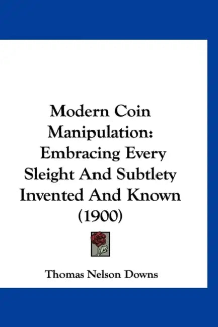 Modern Coin Manipulation: Embracing Every Sleight And Subtlety Invented And Known (1900) by Thomas Nelson Downs
