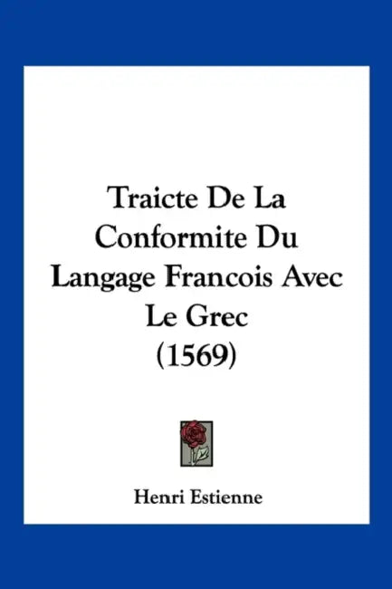 Traicte De La Conformite Du Langage Francois Avec Le Grec (1569) by Henri Estienne