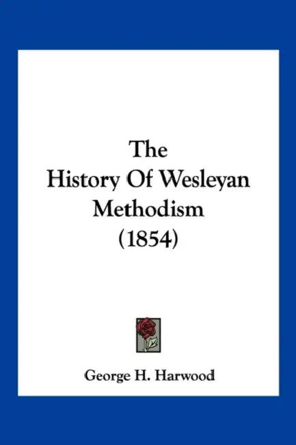 The History Of Wesleyan Methodism (1854) by George H. Harwood