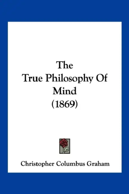 The True Philosophy Of Mind (1869) by Christopher Columbus Graham