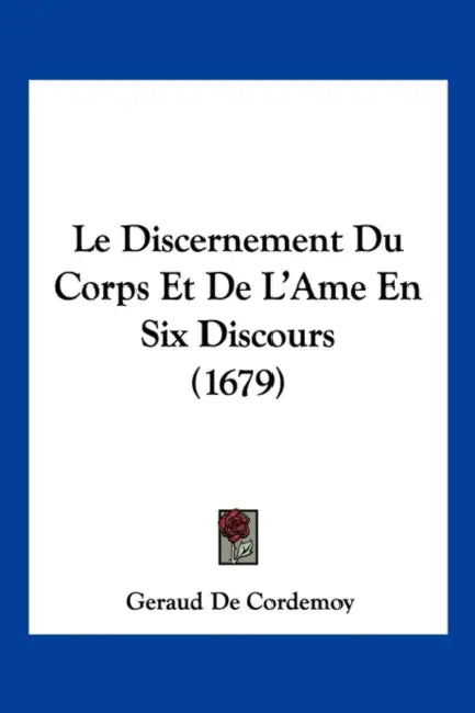 Le Discernement Du Corps Et De L'Ame En Six Discours (1679) by Geraud De Cordemoy