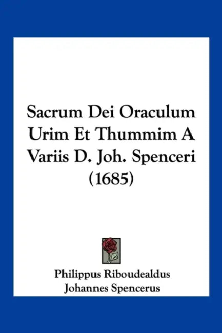 Sacrum Dei Oraculum Urim Et Thummim A Variis D. Joh. Spenceri (1685) by Philippus Riboudealdus, Johannes Spencerus