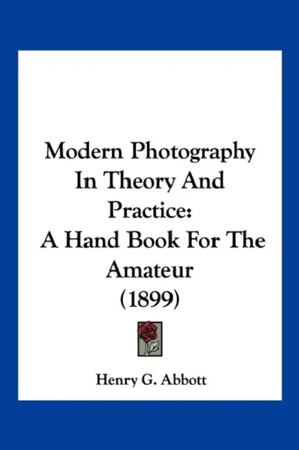 Modern Photography In Theory And Practice: A Hand Book For The Amateur (1899) by Henry G. Abbott