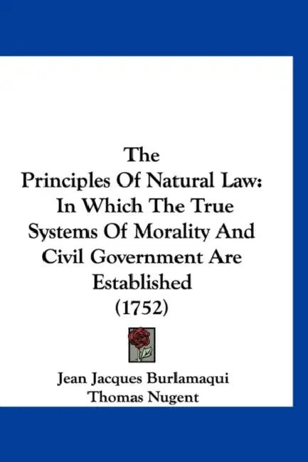 The Principles Of Natural Law: In Which The True Systems Of Morality And Civil Government Are Established (1752) by Jean Jacques Burlamaqui, Thomas Nugent