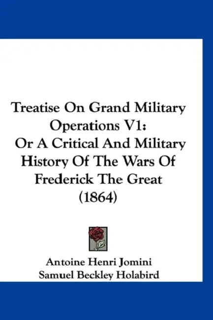 Treatise On Grand Military Operations V1: Or A Critical And Military History Of The Wars Of Frederick The Great (1864) by Antoine Henri Jomini, Samuel Beckley Holabird
