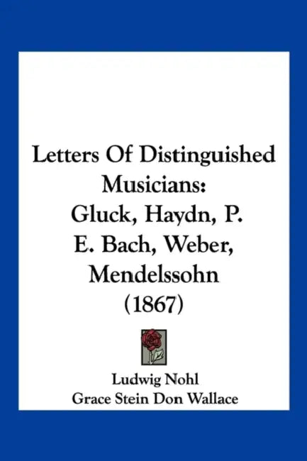Letters Of Distinguished Musicians: Gluck, Haydn, P. E. Bach, Weber, Mendelssohn (1867) by Ludwig Nohl, Grace Stein Don Wallace