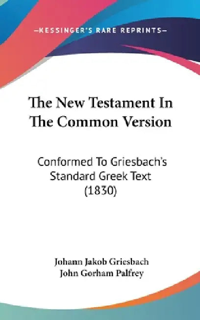 The New Testament In The Common Version: Conformed To Griesbach's Standard Greek Text (1830) by Johann Jakob Griesbach, John Gorham Palfrey