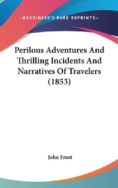 Perilous Adventures and Thrilling Incidents and Narratives of Travelers (1853) by John Frost