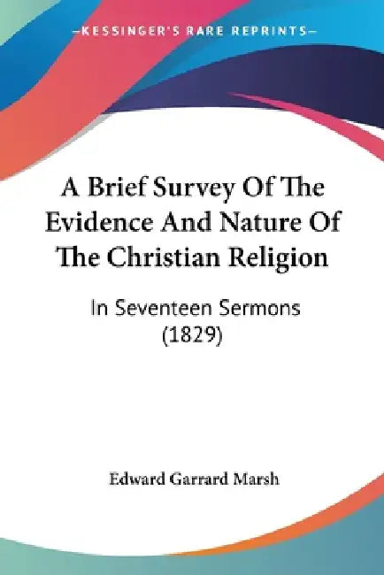 A Brief Survey Of The Evidence And Nature Of The Christian Religion: In Seventeen Sermons (1829) by Edward Garrard Marsh