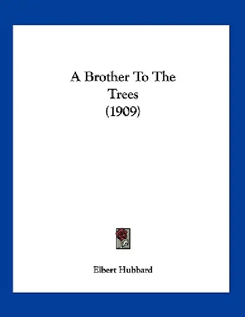 A Brother To The Trees (1909) by Elbert Hubbard