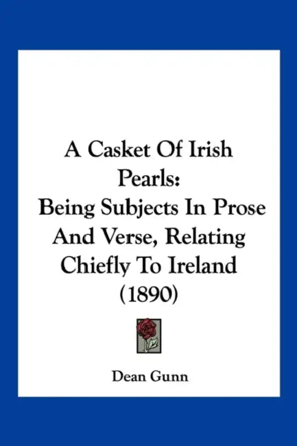 A Casket Of Irish Pearls: Being Subjects In Prose And Verse, Relating Chiefly To Ireland (1890) by Dean Gunn