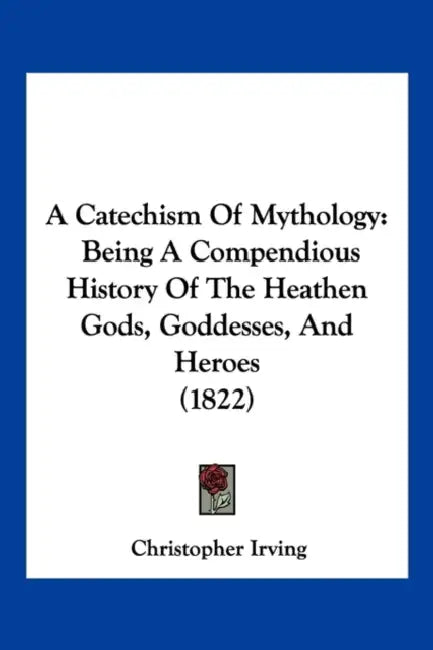 A Catechism Of Mythology: Being A Compendious History Of The Heathen Gods, Goddesses, And Heroes (1822) by Christopher Irving