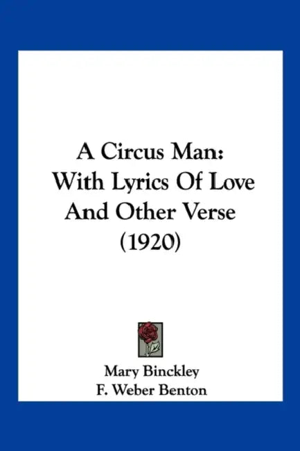 A Circus Man: With Lyrics Of Love And Other Verse (1920) by Mary Binckley, F. Weber Benton
