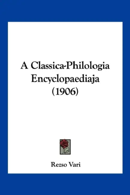 A Classica-Philologia Encyclopaediaja (1906) by Rezso Vari
