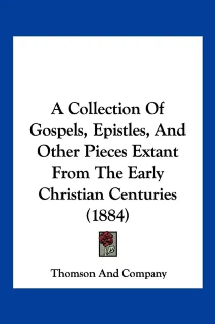 A Collection Of Gospels, Epistles, And Other Pieces Extant From The Early Christian Centuries (1884) by Thomson and Company