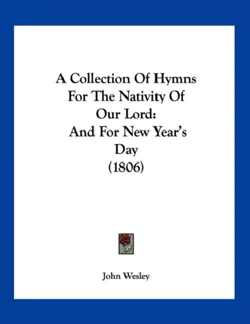 A Collection Of Hymns For The Nativity Of Our Lord: And For New Year's Day (1806) by John Wesley