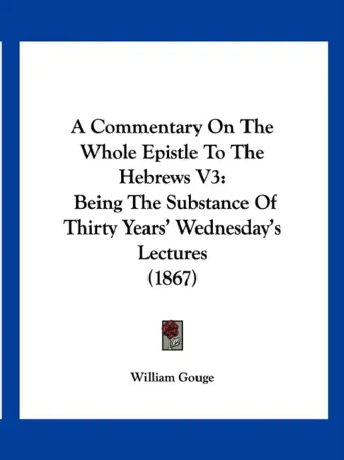 A Commentary On The Whole Epistle To The Hebrews V3: Being The Substance Of Thirty Years' Wednesday's Lectures (1867) by William Gouge