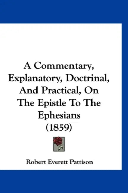 A Commentary, Explanatory, Doctrinal, And Practical, On The Epistle To The Ephesians (1859) by Robert Everett Pattison