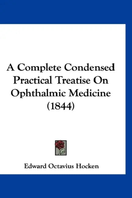A Complete Condensed Practical Treatise On Ophthalmic Medicine (1844) by Edward Octavius Hocken