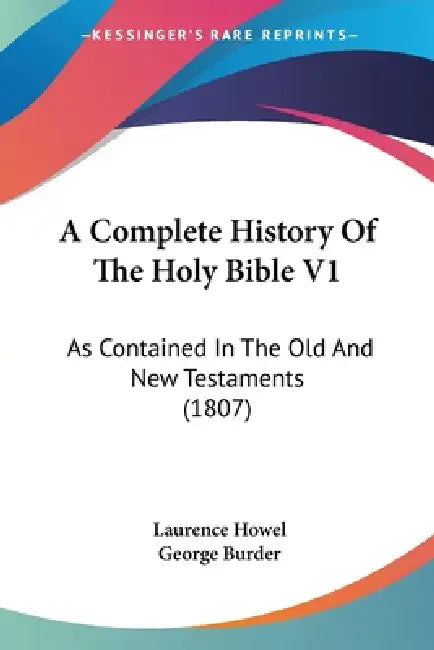 A Complete History Of The Holy Bible V1: As Contained In The Old And New Testaments (1807) by Laurence Howel, George Burder