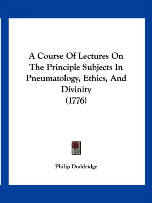 A Course Of Lectures On The Principle Subjects In Pneumatology, Ethics, And Divinity (1776) by Philip Doddridge
