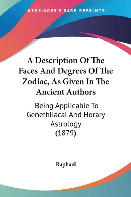 A Description Of The Faces And Degrees Of The Zodiac, As Given In The Ancient Authors: Being Applicable To Genethliacal And Horary Astrology (1879) by Raphael