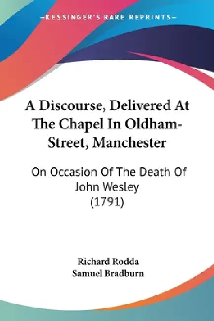 A Discourse, Delivered At The Chapel In Oldham-Street, Manchester: On Occasion Of The Death Of John Wesley (1791) by Richard Rodda, Samuel Bradburn