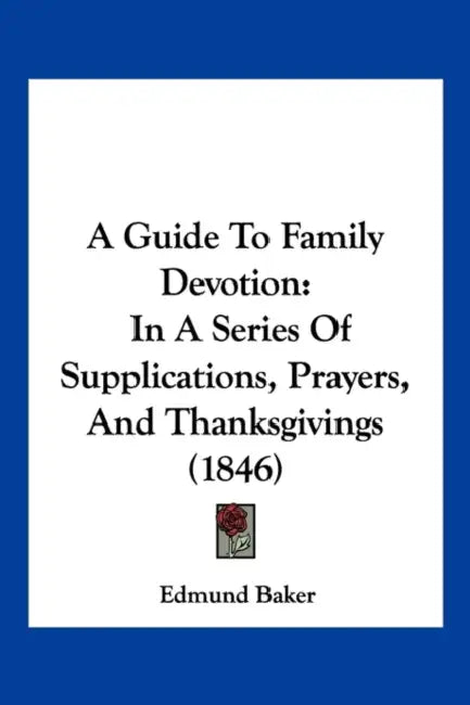 A Guide To Family Devotion: In A Series Of Supplications, Prayers, And Thanksgivings (1846) by Edmund Baker
