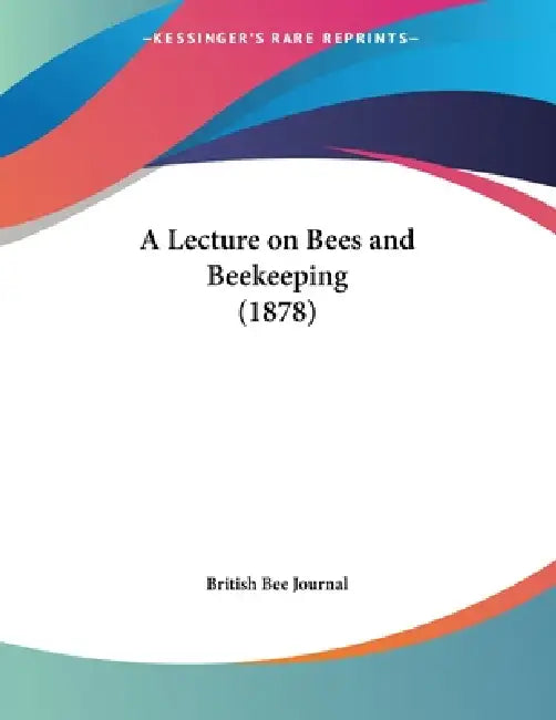 A Lecture on Bees and Beekeeping (1878) by British Bee Journal