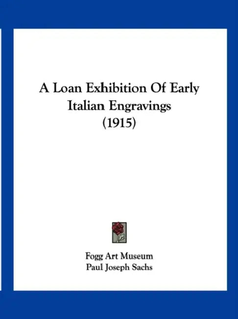 A Loan Exhibition Of Early Italian Engravings (1915) by Fogg Art Museum, Paul Joseph Sachs