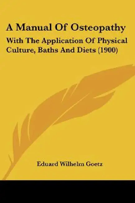 A Manual Of Osteopathy: With The Application Of Physical Culture, Baths And Diets (1900) by Eduard Wilhelm Goetz