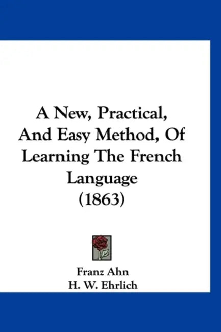 A New, Practical, And Easy Method, Of Learning The French Language (1863) by Franz Ahn, H. W. Ehrlich