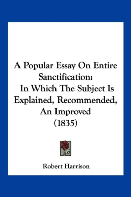 A Popular Essay On Entire Sanctification: In Which The Subject Is Explained, Recommended, An Improved (1835) by Robert Harrison