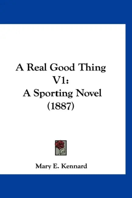 A Real Good Thing V1: A Sporting Novel (1887) by Mary E. Kennard